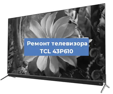 Ремонт телевизора TCL 43P610 в Краснодаре